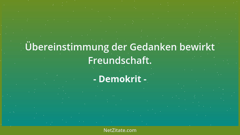 Demokrit - Übereinstimmung der Gedanken bewirkt Freundschaft....