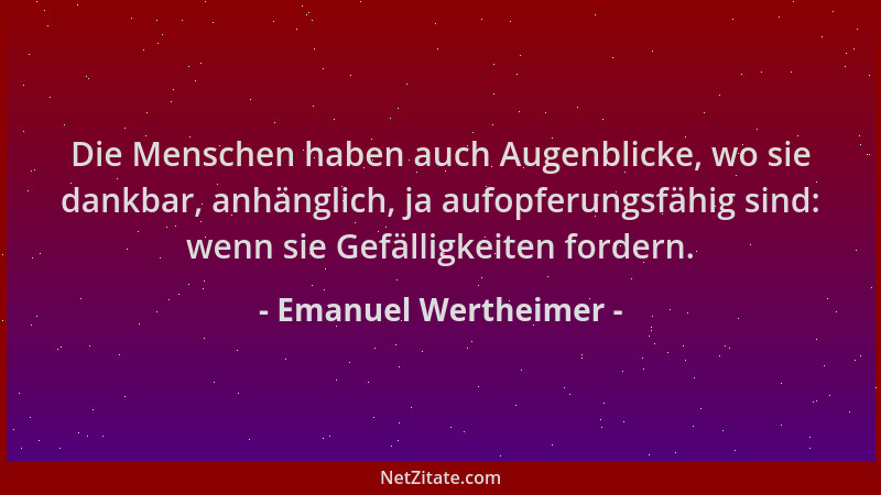 Emanuel Wertheimer - Die Menschen haben auch Augenblicke, wo sie dankbar, anhänglich, ja aufopferungsfähig sind: wenn sie G...