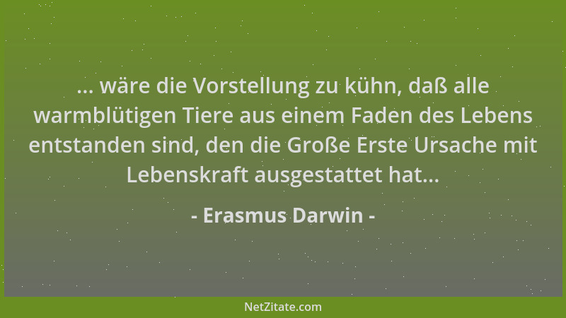 Erasmus Darwin - ... wäre die Vorstellung zu kühn, daß alle warmblütigen Tiere aus einem Faden des Lebens entstanden sind,...