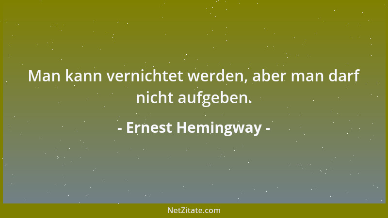 Ernest Hemingway - Man kann vernichtet werden, aber man darf nicht aufgeben....