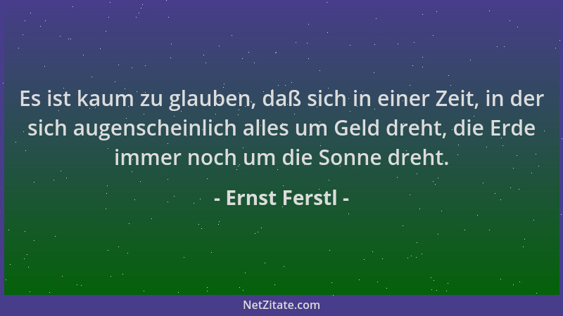 Ernst Ferstl - Es ist kaum zu glauben, daß sich in einer Zeit, in der sich augenscheinlich alles um Geld dreht, die Erde im...