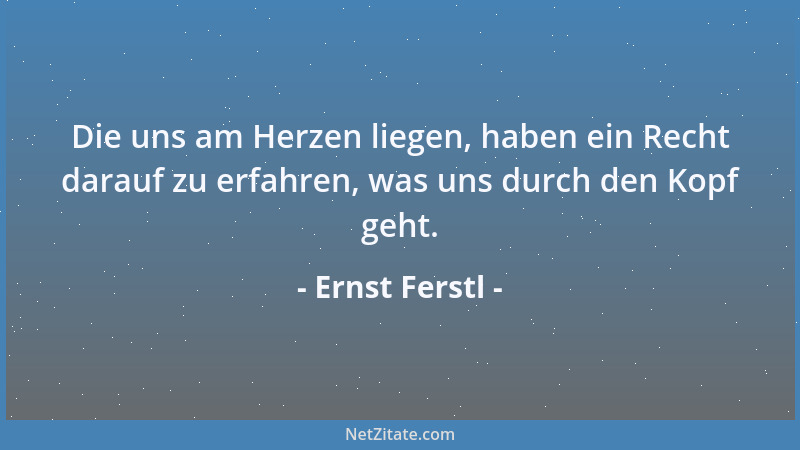 Ernst Ferstl - Die uns am Herzen liegen, haben ein Recht darauf zu erfahren, was uns durch den Kopf geht....