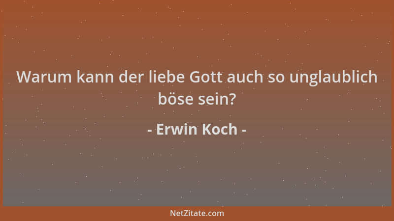 Erwin Koch - Warum kann der liebe Gott auch so unglaublich böse sein?...