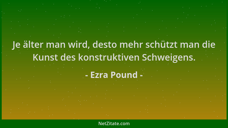 Ezra Pound - Je älter man wird, desto mehr schützt man die Kunst des konstruktiven Schweigens....