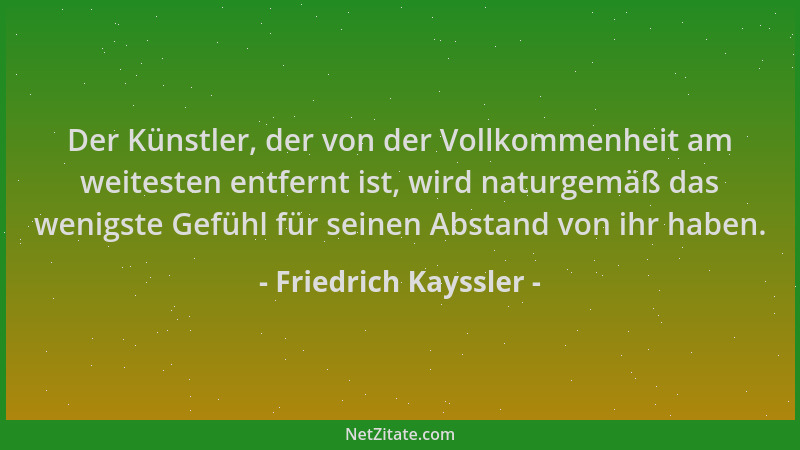 Friedrich Kayssler - Der Künstler, der von der Vollkommenheit am weitesten entfernt ist, wird naturgemäß das wenigste Gefüh...
