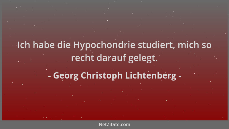 Georg Christoph Lichtenberg - Ich habe die Hypochondrie studiert, mich so recht darauf gelegt....