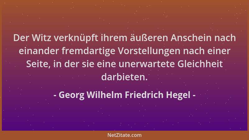 Georg Wilhelm Friedrich Hegel - Der Witz verknüpft ihrem äußeren Anschein nach einander fremdartige Vorstellungen nach eine...