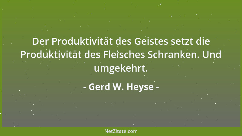 Gerd W. Heyse - Der Produktivität des Geistes setzt die Produktivität des Fleisches Schranken. Und umgekehrt....