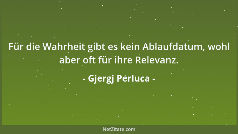 Gjergj Perluca - Für die Wahrheit gibt es kein Ablaufdatum, wohl aber oft für ihre Relevanz....