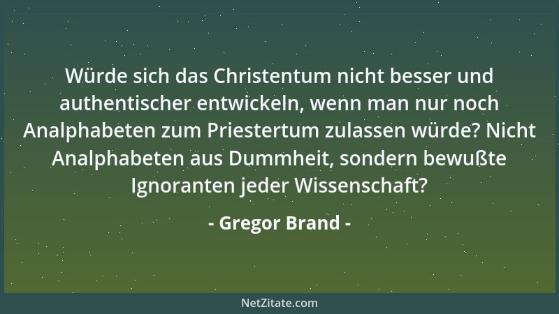 Gregor Brand - Würde sich das Christentum nicht besser und authentischer entwickeln, wenn man nur noch Analphabeten zum Pri...