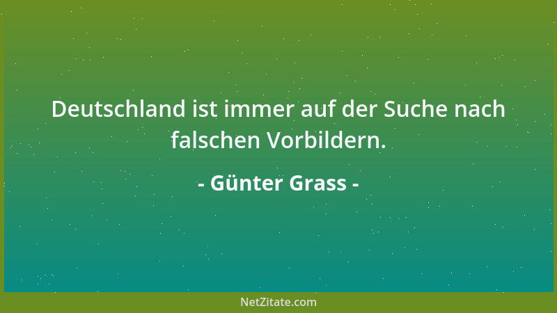 Günter Grass - Deutschland ist immer auf der Suche nach falschen Vorbildern....