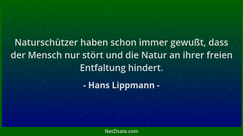 Hans Lippmann - Naturschützer haben schon immer gewußt, dass der Mensch nur stört und die Natur an ihrer freien Entfaltung...