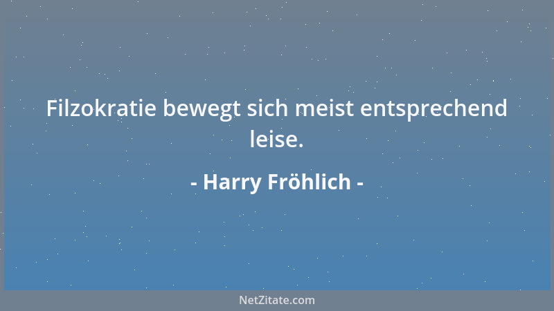 Harry Fröhlich - Filzokratie bewegt sich meist entsprechend leise....