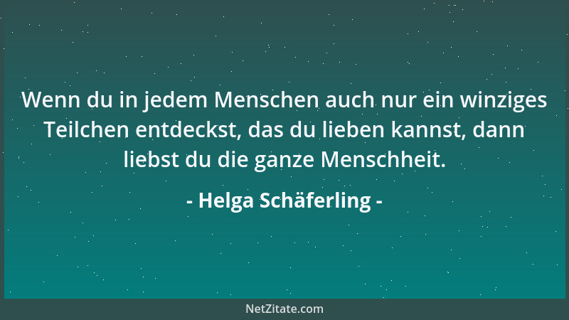 Helga Schäferling - Wenn du in jedem Menschen auch nur ein winziges Teilchen entdeckst, das du lieben kannst, dann liebst d...