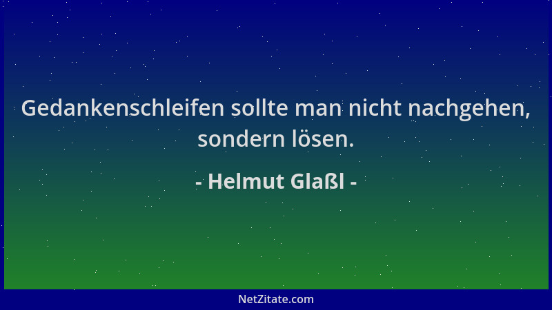Helmut Glaßl - Gedankenschleifen sollte man nicht nachgehen, sondern lösen....