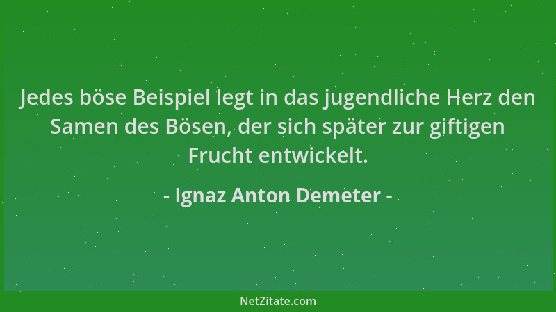Ignaz Anton Demeter - Jedes böse Beispiel legt in das jugendliche Herz den Samen des Bösen, der sich später zur giftigen Fr...