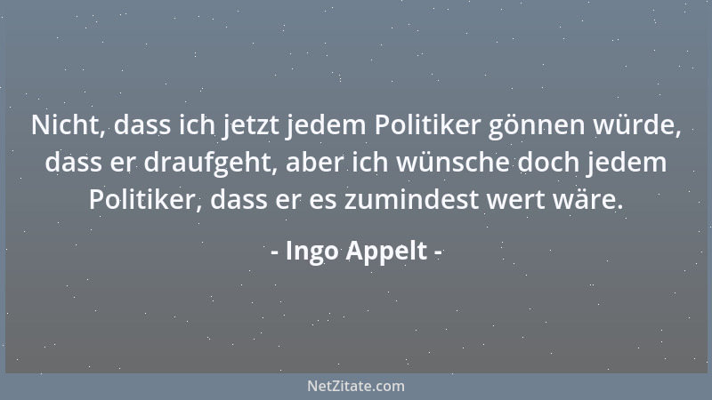 Ingo Appelt - Nicht, dass ich jetzt jedem Politiker gönnen würde, dass er draufgeht, aber ich wünsche doch jedem Politiker,...