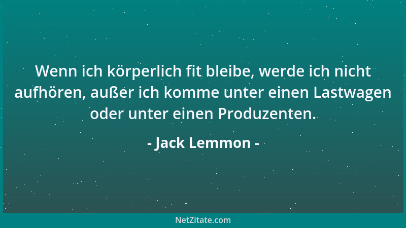Jack Lemmon - Wenn ich körperlich fit bleibe, werde ich nicht aufhören, außer ich komme unter einen Lastwagen oder unter ei...