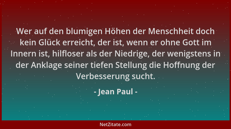 Jean Paul - Wer auf den blumigen Höhen der Menschheit doch kein Glück erreicht, der ist, wenn er ohne Gott im Innern ist, h...