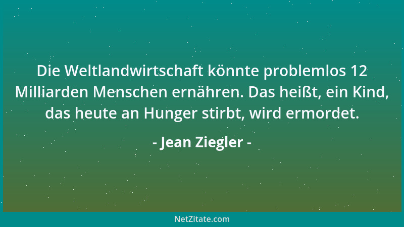 Jean Ziegler - Die Weltlandwirtschaft könnte problemlos 12 Milliarden Menschen ernähren. Das heißt, ein Kind, das heute an...