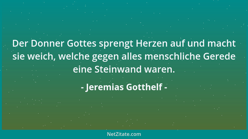Jeremias Gotthelf - Der Donner Gottes sprengt Herzen auf und macht sie weich, welche gegen alles menschliche Gerede eine St...