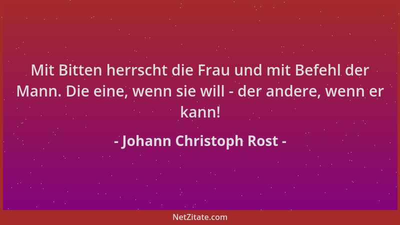 Johann Christoph Rost - Mit Bitten herrscht die Frau und mit Befehl der Mann. Die eine, wenn sie will - der andere, wenn er...