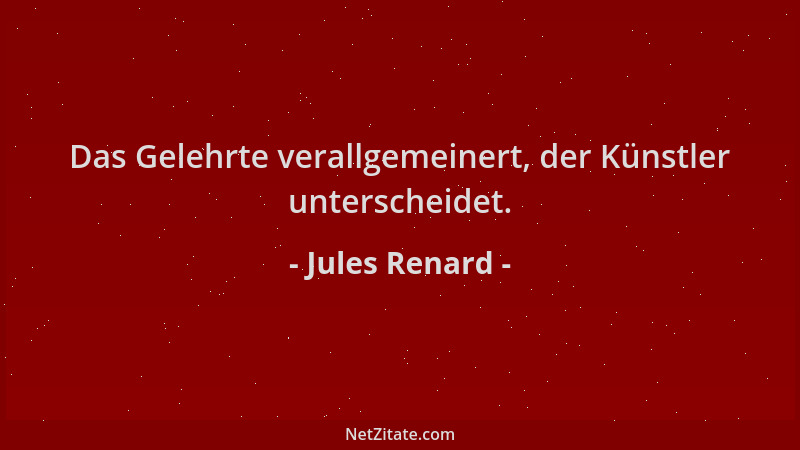Jules Renard - Das Gelehrte verallgemeinert, der Künstler unterscheidet....