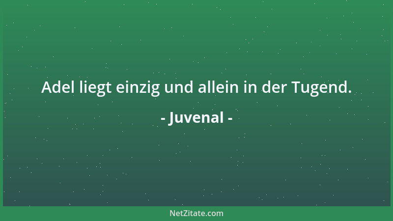 Juvenal - Adel liegt einzig und allein in der Tugend....