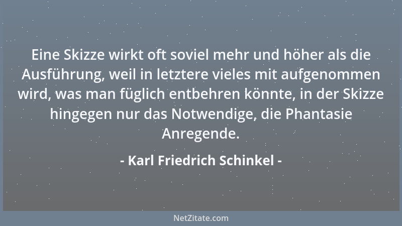 Karl Friedrich Schinkel - Eine Skizze wirkt oft soviel mehr und höher als die Ausführung, weil in letztere vieles mit aufge...
