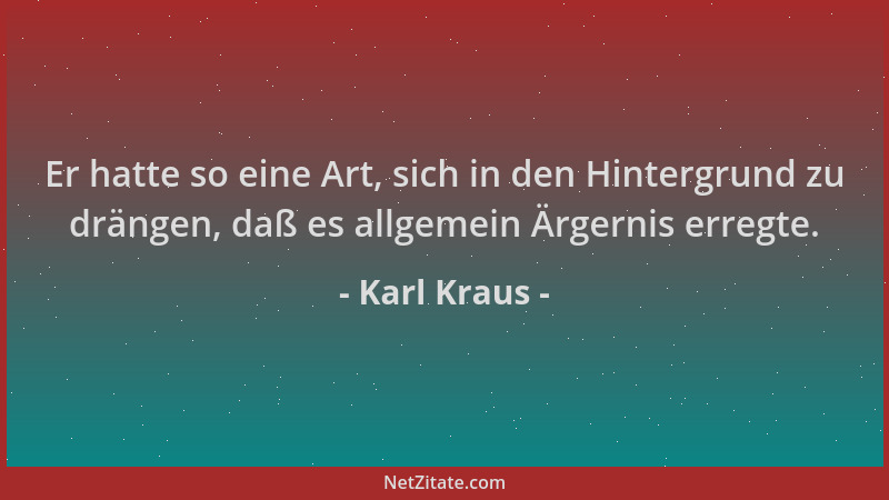 Karl Kraus - Er hatte so eine Art, sich in den Hintergrund zu drängen, daß es allgemein Ärgernis erregte....