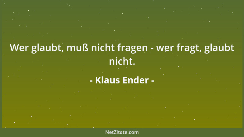 Klaus Ender - Wer glaubt, muß nicht fragen - wer fragt, glaubt nicht....