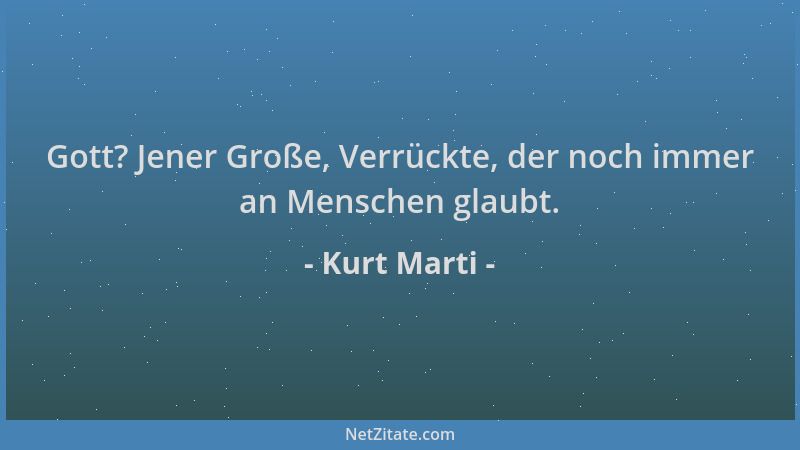 Kurt Marti - Gott? Jener Große, Verrückte, der noch immer an Menschen glaubt....