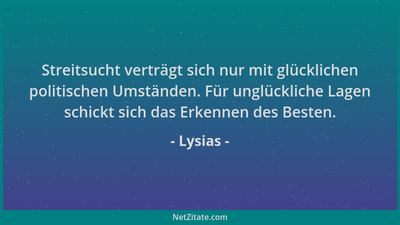 Lysias - Streitsucht verträgt sich nur mit glücklichen politischen Umständen. Für unglückliche Lagen schickt sich das Erken...