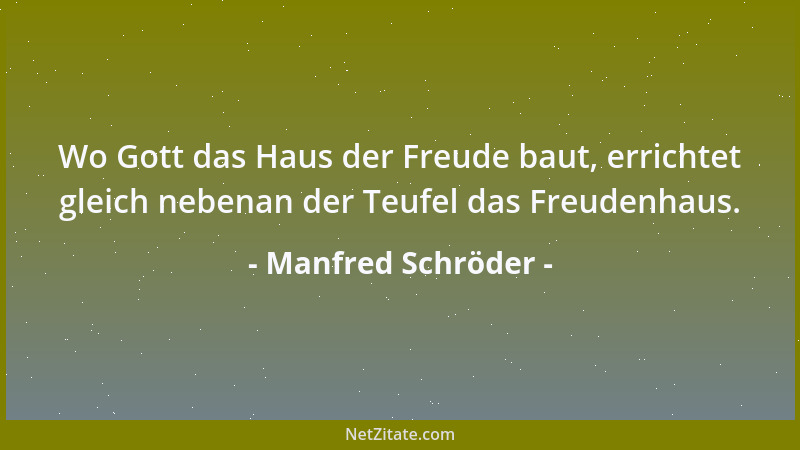 Manfred Schröder - Wo Gott das Haus der Freude baut, errichtet gleich nebenan der Teufel das Freudenhaus....