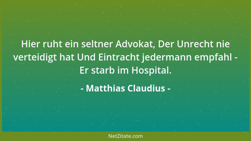 Matthias Claudius - Hier ruht ein seltner Advokat, Der Unrecht nie verteidigt hat Und Eintracht jedermann empfahl - Er star...