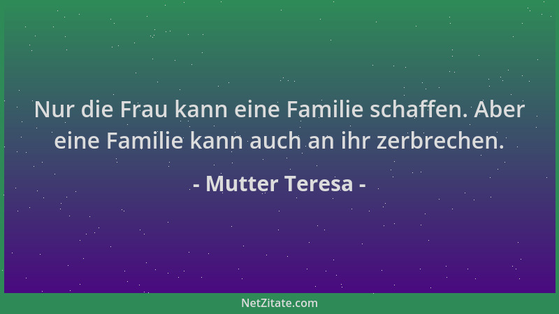 Mutter Teresa - Nur die Frau kann eine Familie schaffen. Aber eine Familie kann auch an ihr zerbrechen....