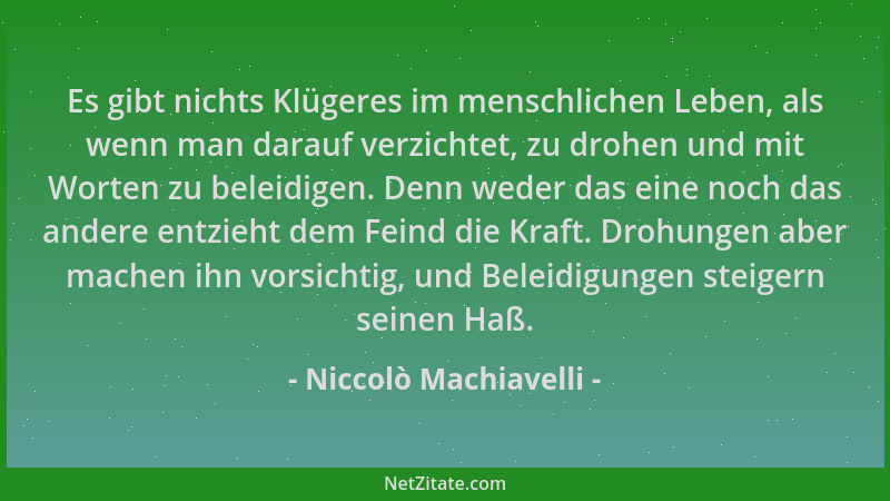 Niccolò Machiavelli - Es gibt nichts Klügeres im menschlichen Leben, als wenn man darauf verzichtet, zu drohen und mit Wort...