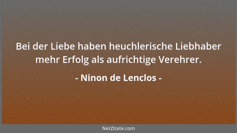 Ninon de Lenclos - Bei der Liebe haben heuchlerische Liebhaber mehr Erfolg als aufrichtige Verehrer....