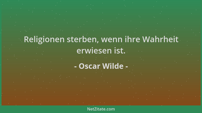 Oscar Wilde - Religionen sterben, wenn ihre Wahrheit erwiesen ist....