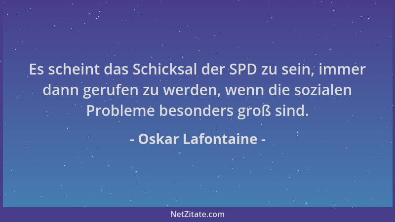 Oskar Lafontaine - Es scheint das Schicksal der SPD zu sein, immer dann gerufen zu werden, wenn die sozialen Probleme beson...
