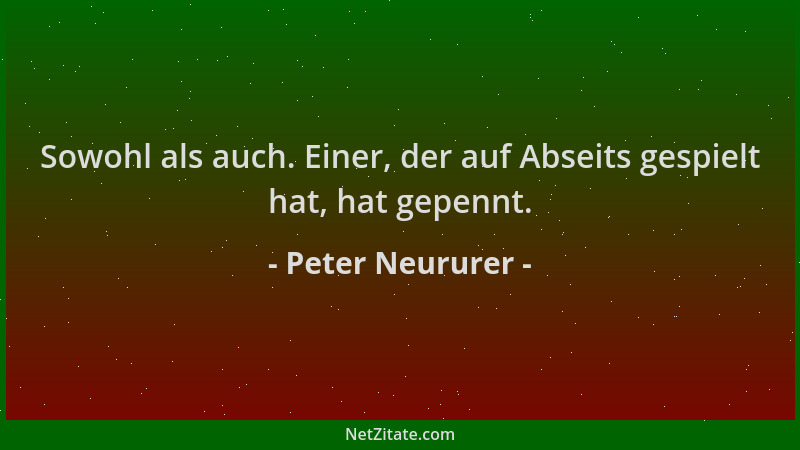 Peter Neururer - Sowohl als auch. Einer, der auf Abseits gespielt hat, hat gepennt....