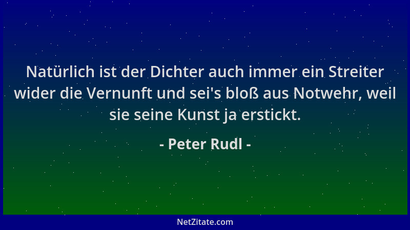 Peter Rudl - Natürlich ist der Dichter auch immer ein Streiter wider die Vernunft und sei 's bloß aus Notwehr, weil sie sein...