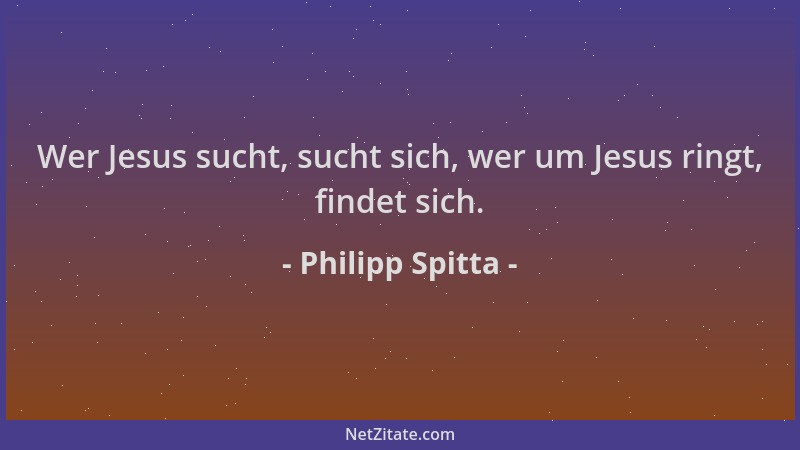 Philipp Spitta - Wer Jesus sucht, sucht sich, wer um Jesus ringt, findet sich....