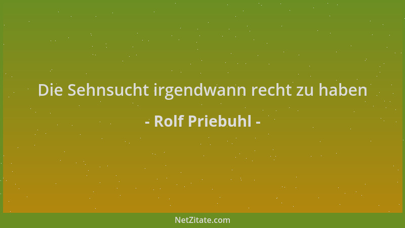 Rolf Priebuhl - Die Sehnsucht irgendwann recht zu haben...