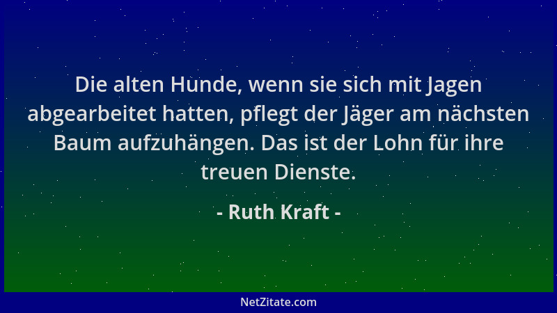 Ruth Kraft - Die alten Hunde, wenn sie sich mit Jagen abgearbeitet hatten, pflegt der Jäger am nächsten Baum aufzuhängen. D...