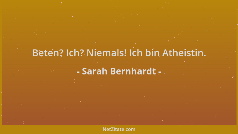 Sarah Bernhardt - Beten? Ich? Niemals! Ich bin Atheistin....
