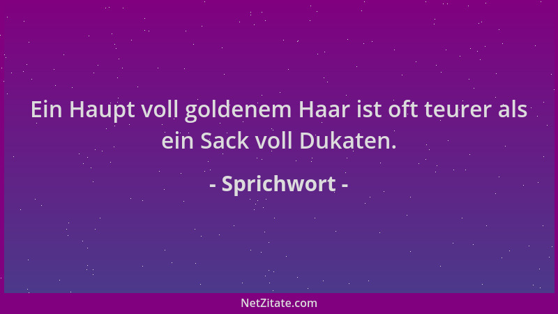 Sprichwort - Ein Haupt voll goldenem Haar ist oft teurer als ein Sack voll Dukaten....