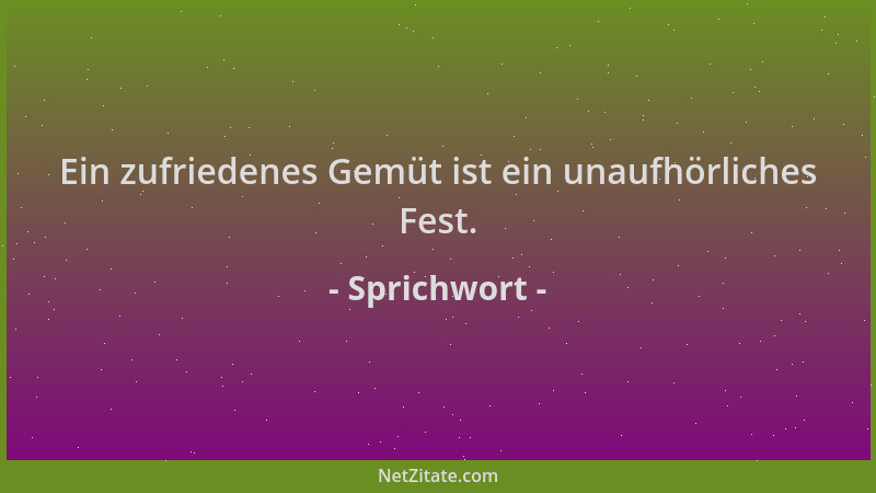 Sprichwort - Ein zufriedenes Gemüt ist ein unaufhörliches Fest....