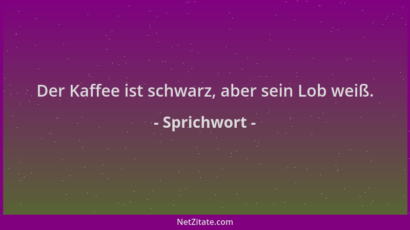 Sprichwort - Der Kaffee ist schwarz, aber sein Lob weiß....