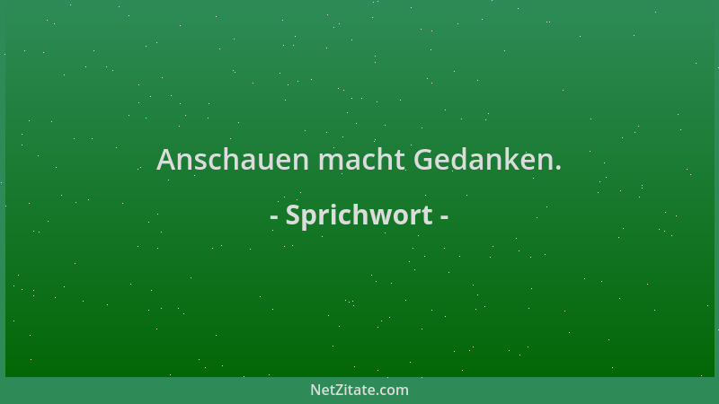 Sprichwort - Anschauen macht Gedanken....